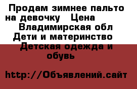 Продам зимнее пальто на девочку › Цена ­ 2 000 - Владимирская обл. Дети и материнство » Детская одежда и обувь   